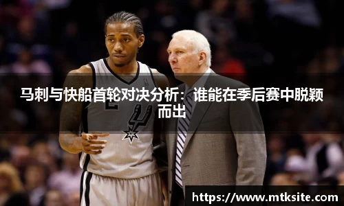 马刺与快船首轮对决分析：谁能在季后赛中脱颖而出